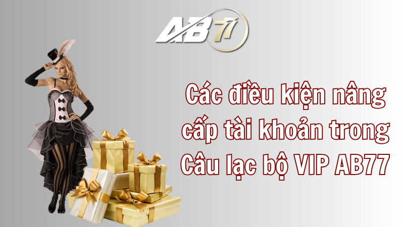 Các điều kiện để nâng cấp tài khoản trong Câu lạc bộ VIP AB77